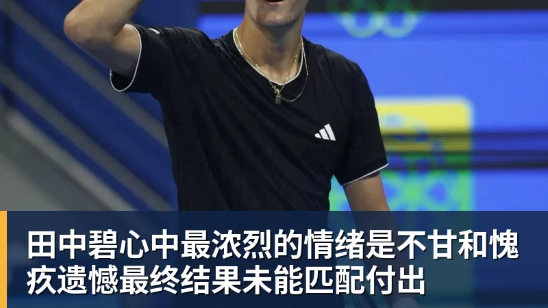 米兰体育田中碧心中最浓烈的情绪是不甘和愧疚遗憾最终结果未能匹配付出